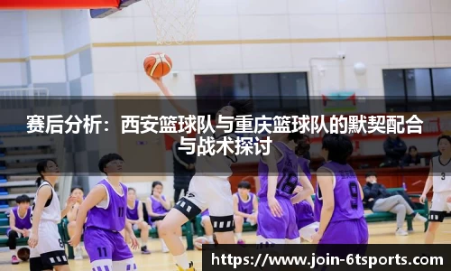 赛后分析：西安篮球队与重庆篮球队的默契配合与战术探讨